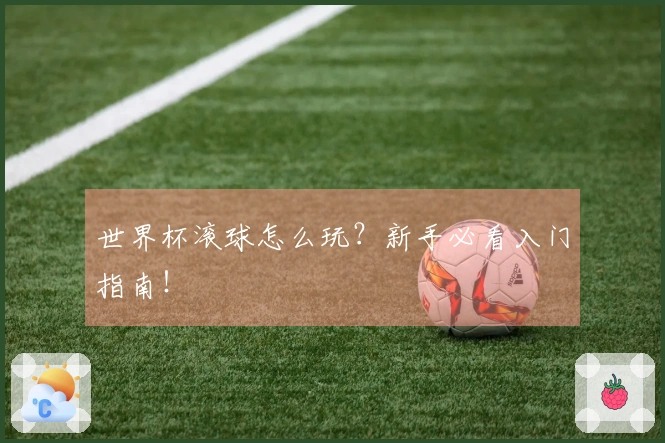 世界杯滚球怎么玩？新手必看入门指南！