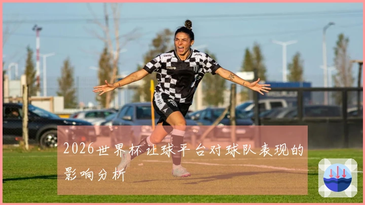 2026世界杯让球平台对球队表现的影响分析