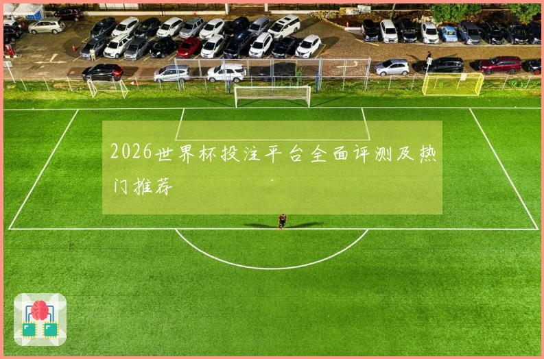 2026世界杯投注平台全面评测及热门推荐