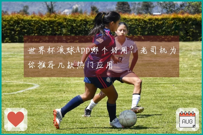 世界杯滚球App哪个好用？老司机为你推荐几款热门应用