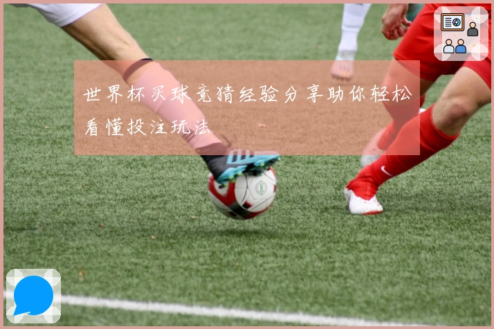 世界杯买球竞猜经验分享助你轻松看懂投注玩法