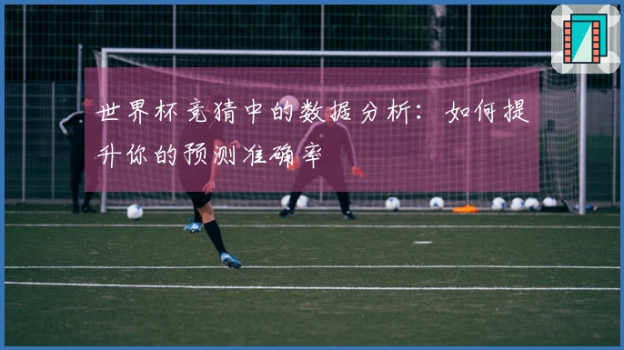 世界杯竞猜中的数据分析：如何提升你的预测准确率