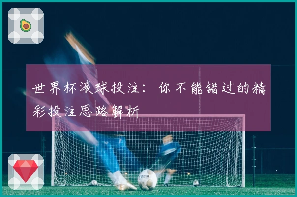 世界杯滚球投注：你不能错过的精彩投注思路解析