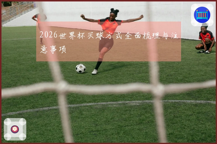 2026世界杯买球方式全面梳理与注意事项