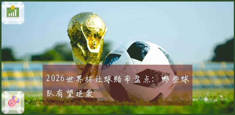 2026世界杯让球赔率盘点：哪些球队有望逆袭