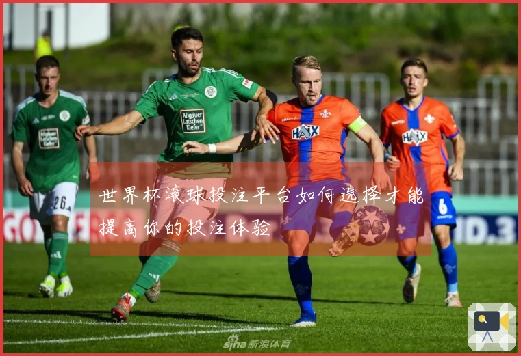世界杯滚球投注平台如何选择才能提高你的投注体验