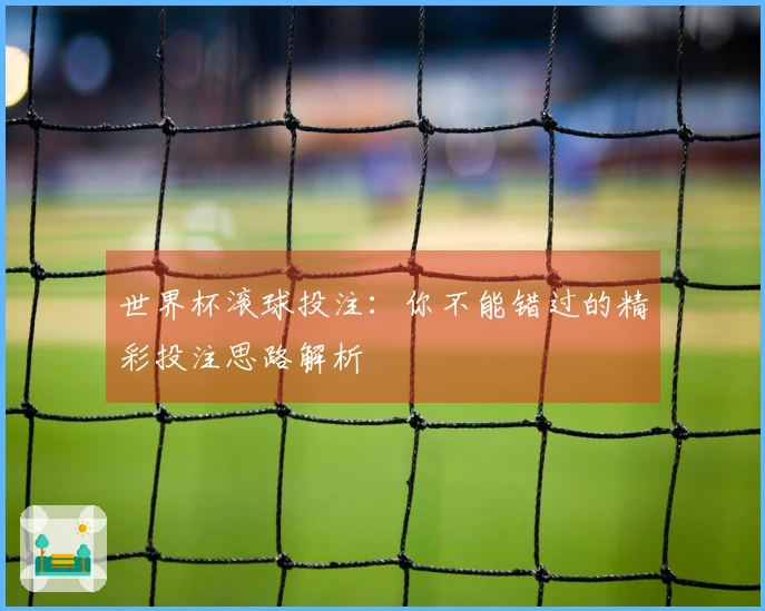 世界杯滚球投注：你不能错过的精彩投注思路解析