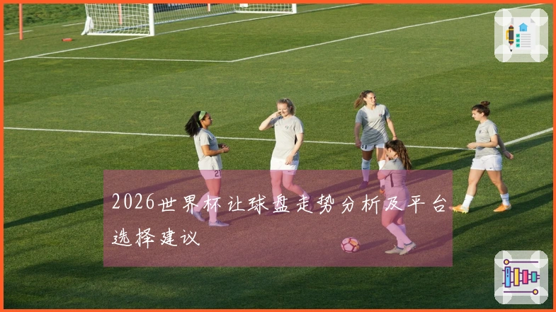 2026世界杯让球盘走势分析及平台选择建议