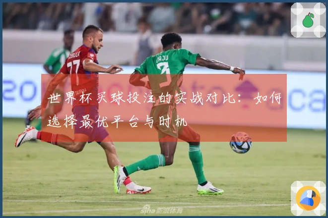世界杯买球投注的实战对比：如何选择最优平台与时机