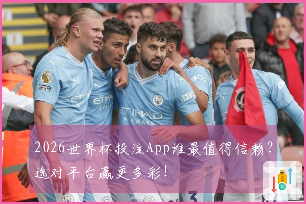 2026世界杯投注App谁最值得信赖？选对平台赢更多彩！